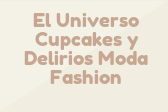 El Universo Cupcakes  y Delirios Moda Fashion